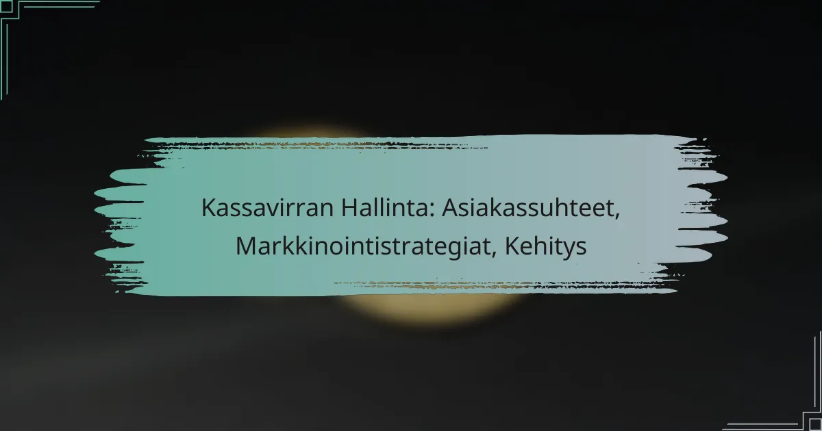 Kassavirran Hallinta: Asiakassuhteet, Markkinointistrategiat, Kehitys