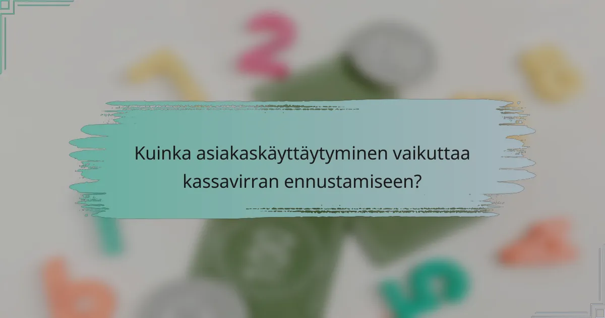Kuinka asiakaskäyttäytyminen vaikuttaa kassavirran ennustamiseen?