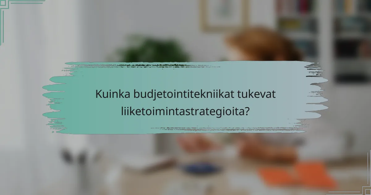 Kuinka budjetointitekniikat tukevat liiketoimintastrategioita?