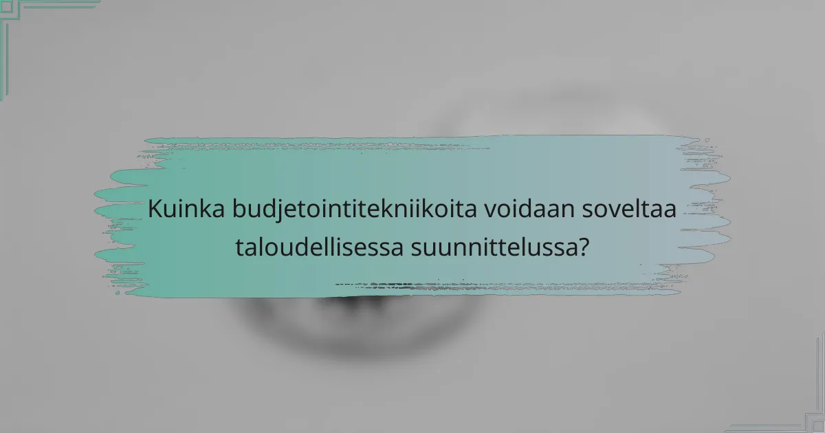 Kuinka budjetointitekniikoita voidaan soveltaa taloudellisessa suunnittelussa?
