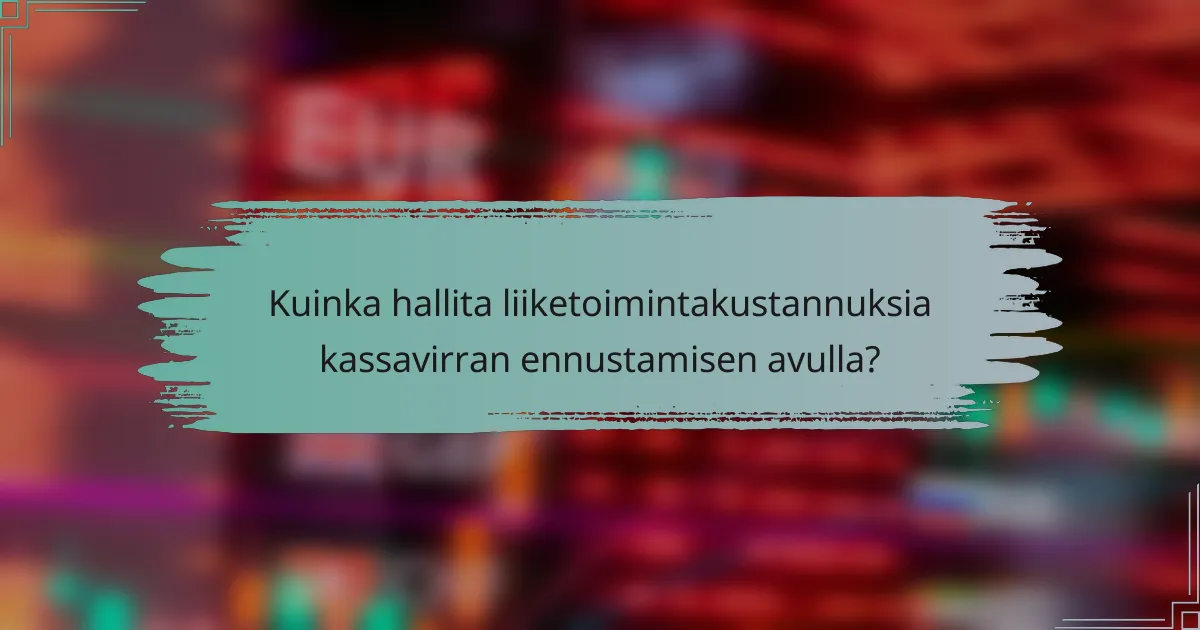 Kuinka hallita liiketoimintakustannuksia kassavirran ennustamisen avulla?
