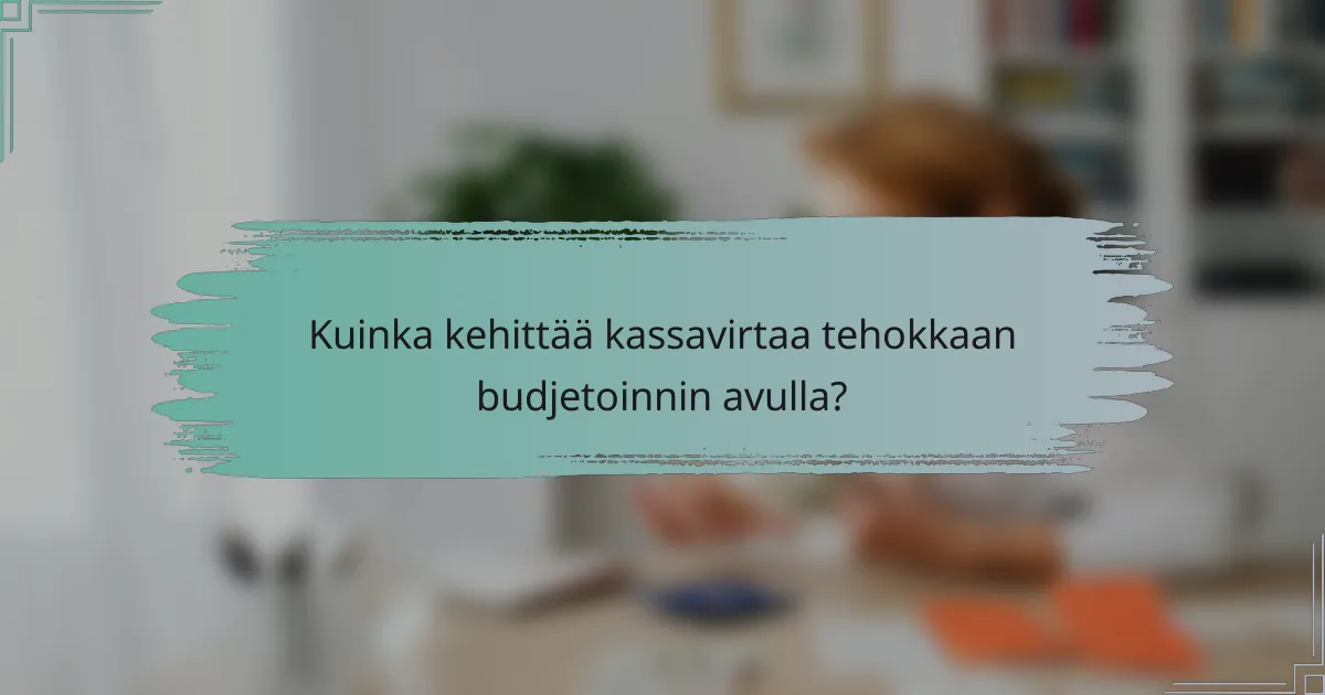 Kuinka kehittää kassavirtaa tehokkaan budjetoinnin avulla?