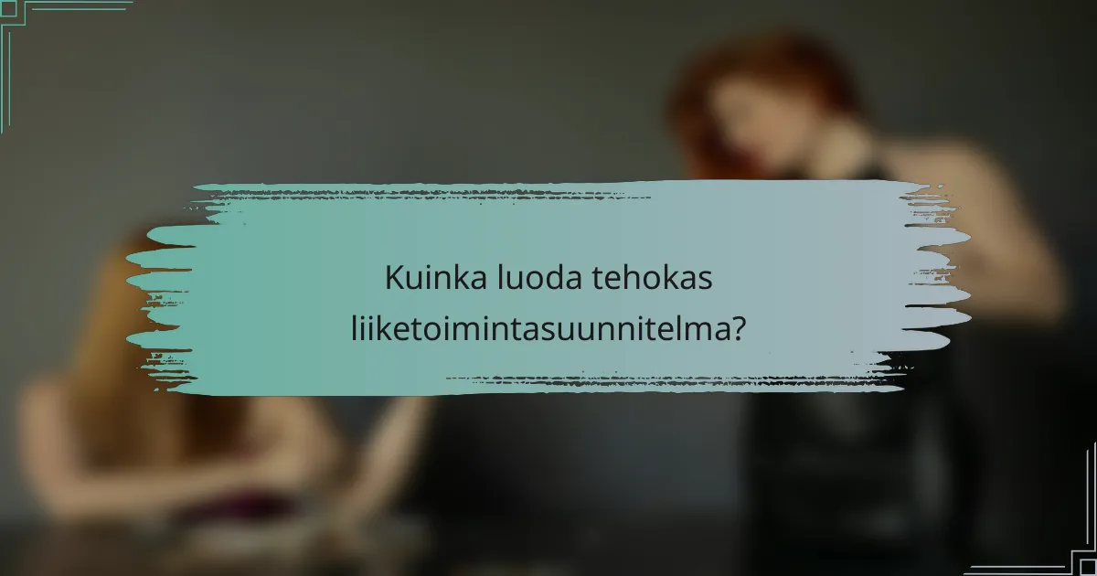 Kuinka luoda tehokas liiketoimintasuunnitelma?