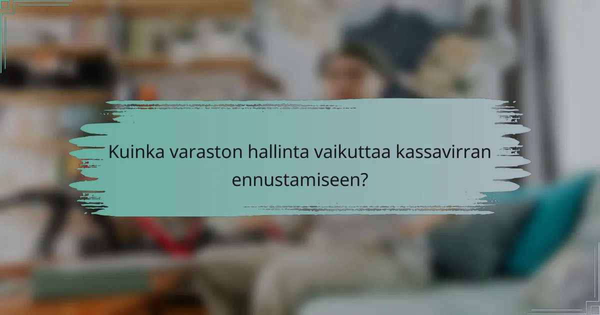 Kuinka varaston hallinta vaikuttaa kassavirran ennustamiseen?