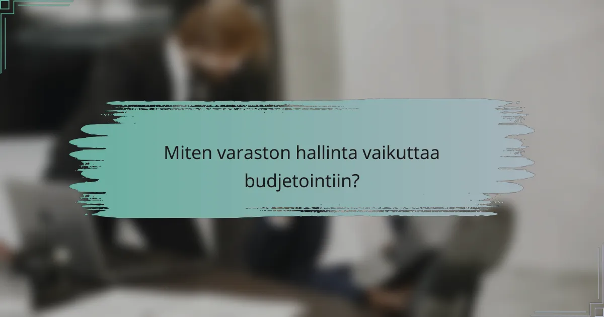 Miten varaston hallinta vaikuttaa budjetointiin?