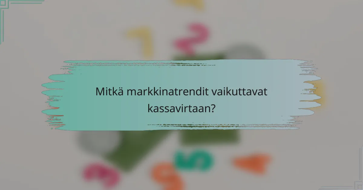 Mitkä markkinatrendit vaikuttavat kassavirtaan?