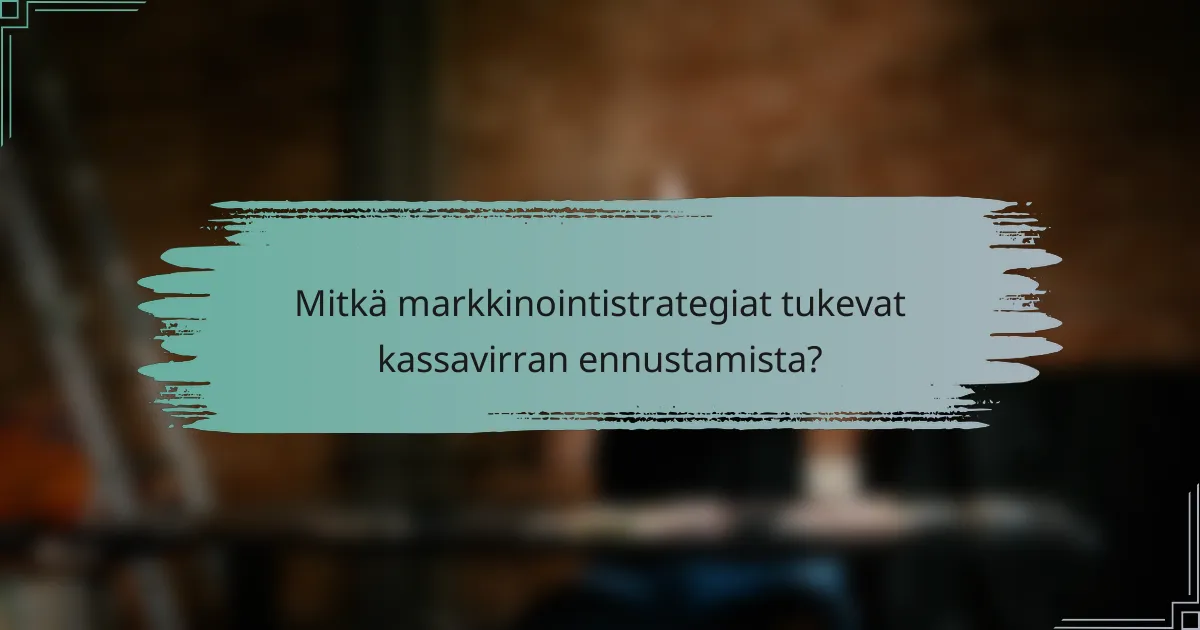 Mitkä markkinointistrategiat tukevat kassavirran ennustamista?