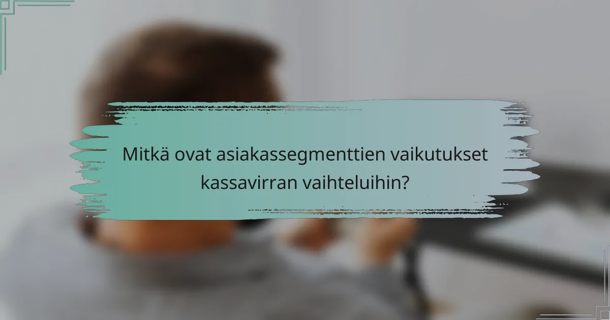 Mitkä ovat asiakassegmenttien vaikutukset kassavirran vaihteluihin?