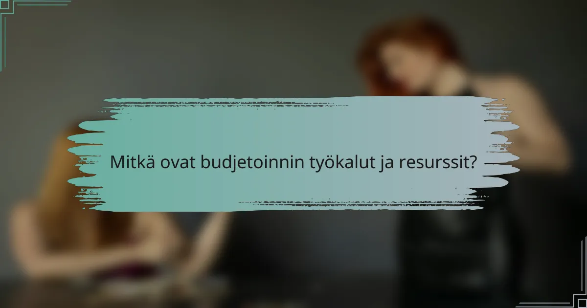 Mitkä ovat budjetoinnin työkalut ja resurssit?
