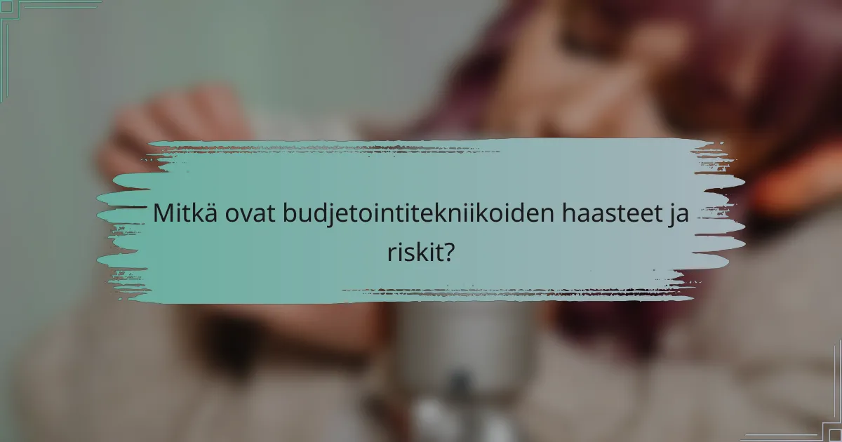 Mitkä ovat budjetointitekniikoiden haasteet ja riskit?