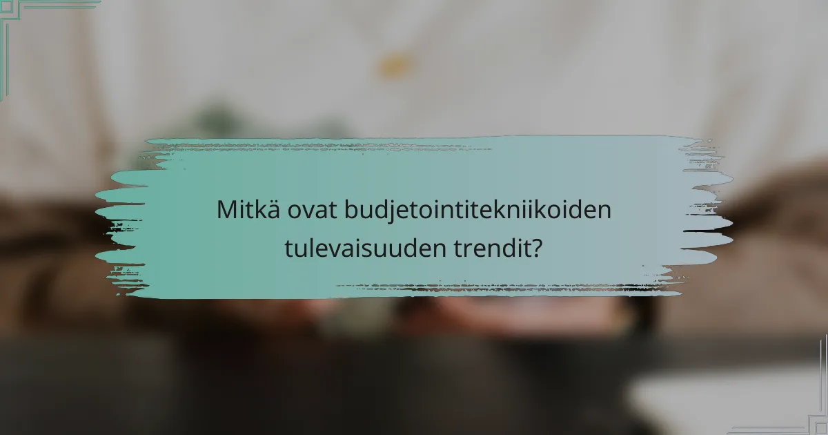 Mitkä ovat budjetointitekniikoiden tulevaisuuden trendit?