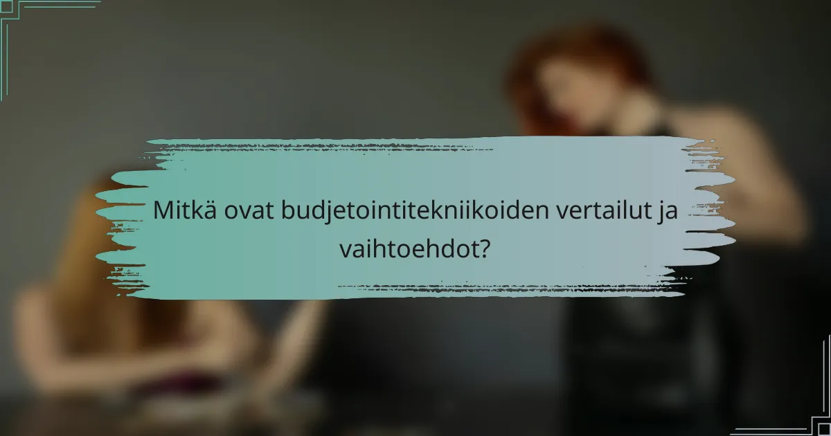 Mitkä ovat budjetointitekniikoiden vertailut ja vaihtoehdot?