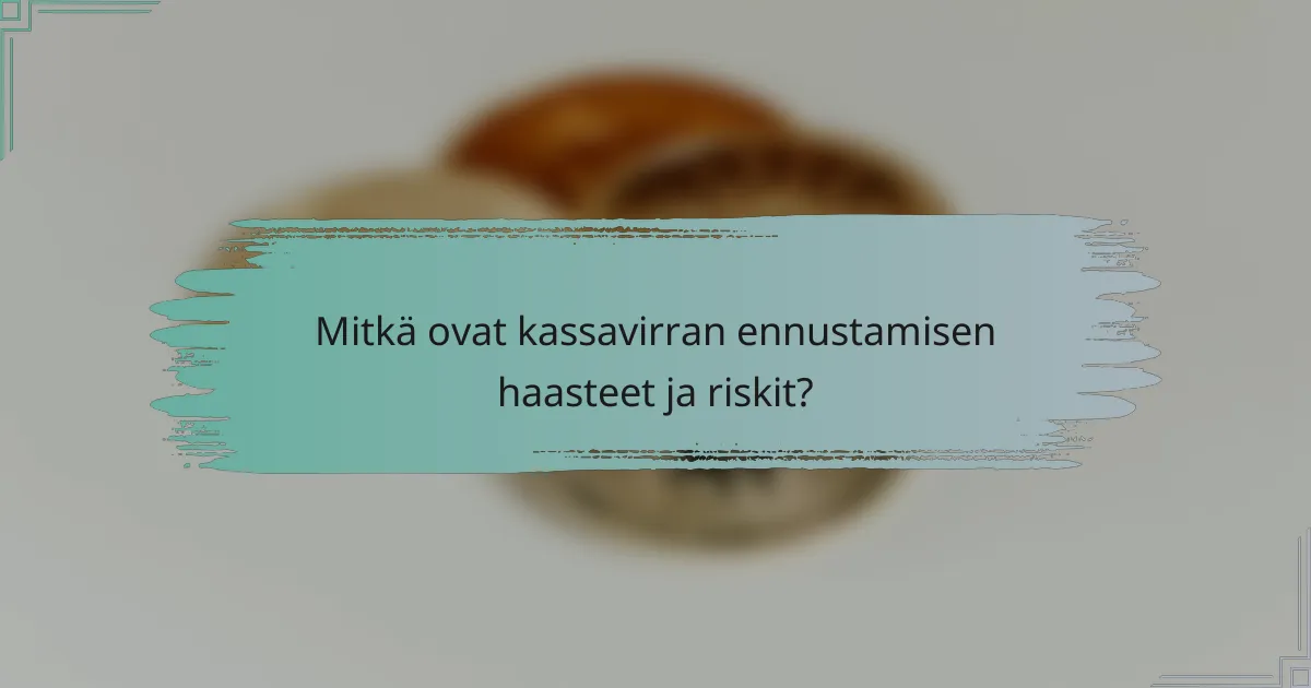 Mitkä ovat kassavirran ennustamisen haasteet ja riskit?