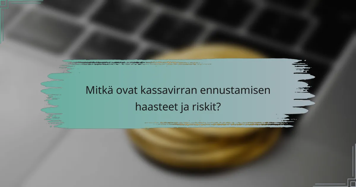 Mitkä ovat kassavirran ennustamisen haasteet ja riskit?