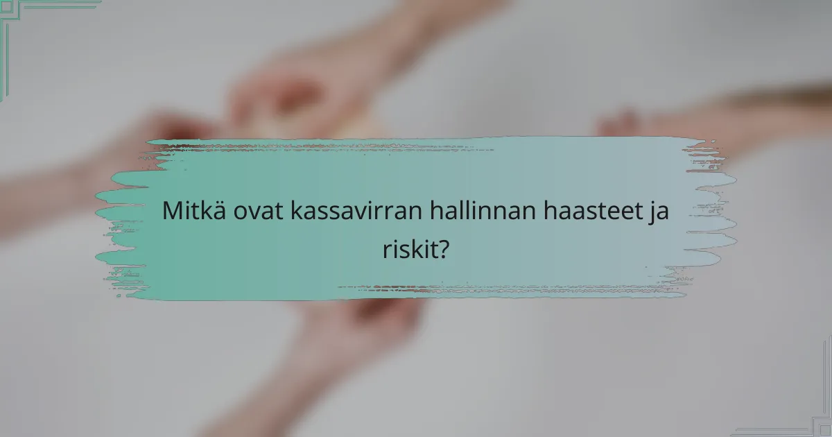 Mitkä ovat kassavirran hallinnan haasteet ja riskit?