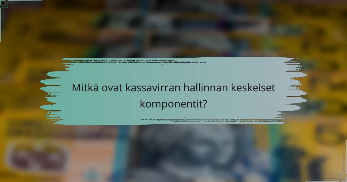 Mitkä ovat kassavirran hallinnan keskeiset komponentit?