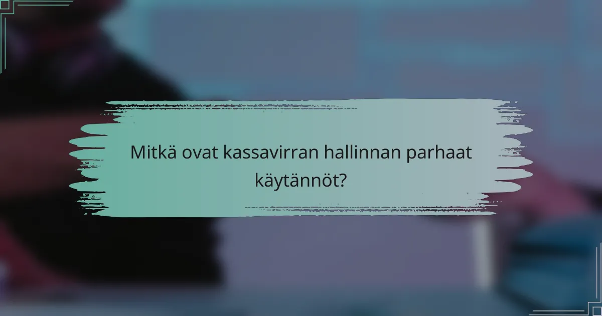 Mitkä ovat kassavirran hallinnan parhaat käytännöt?