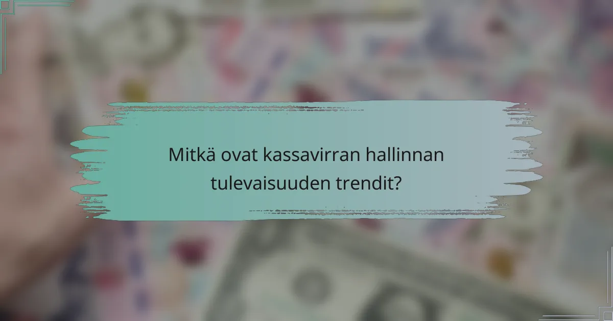 Mitkä ovat kassavirran hallinnan tulevaisuuden trendit?