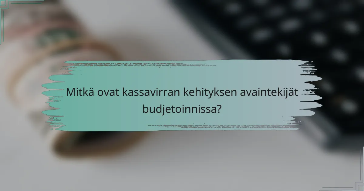 Mitkä ovat kassavirran kehityksen avaintekijät budjetoinnissa?