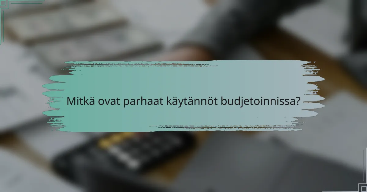 Mitkä ovat parhaat käytännöt budjetoinnissa?