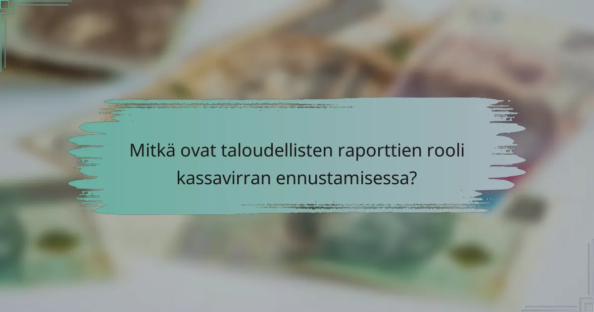 Mitkä ovat taloudellisten raporttien rooli kassavirran ennustamisessa?