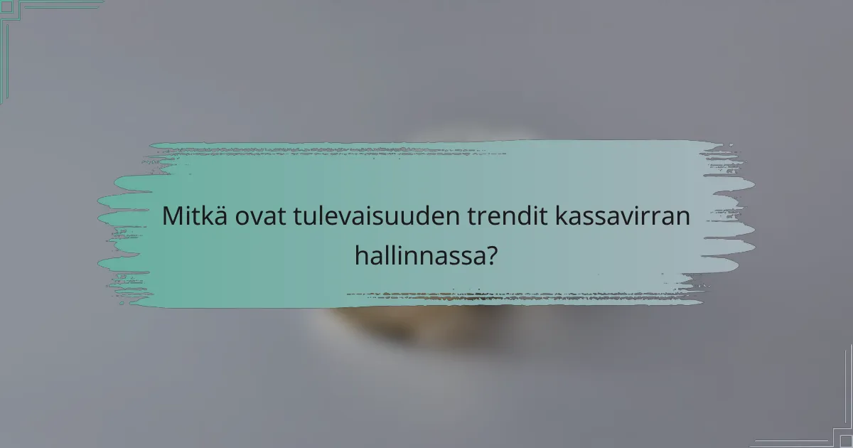 Mitkä ovat tulevaisuuden trendit kassavirran hallinnassa?