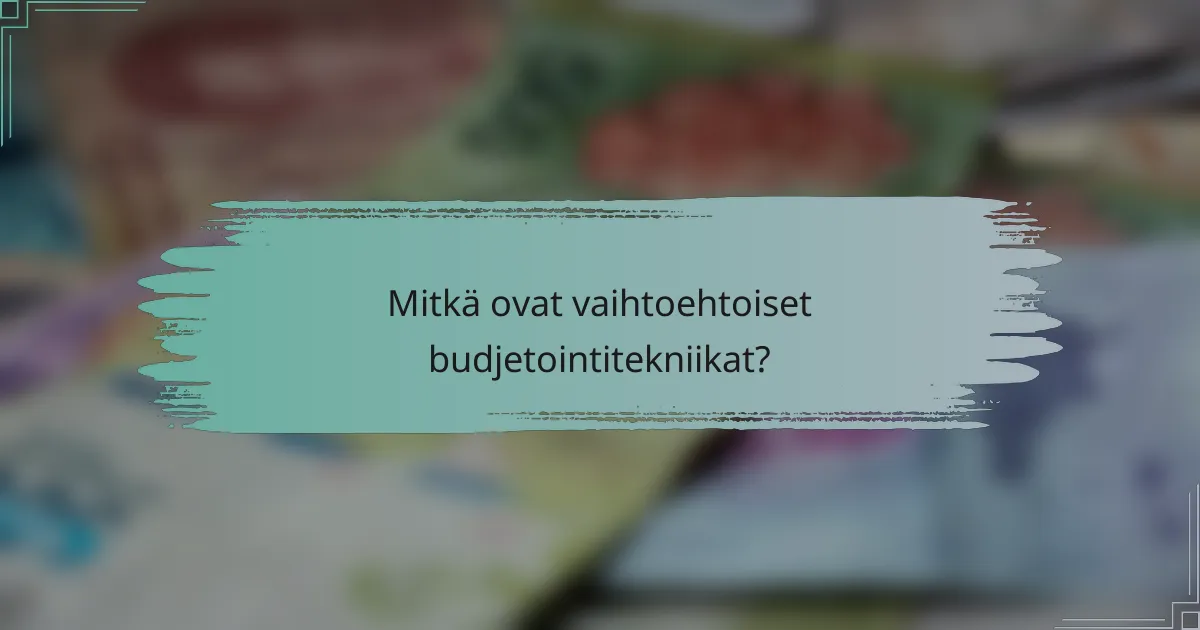 Mitkä ovat vaihtoehtoiset budjetointitekniikat?