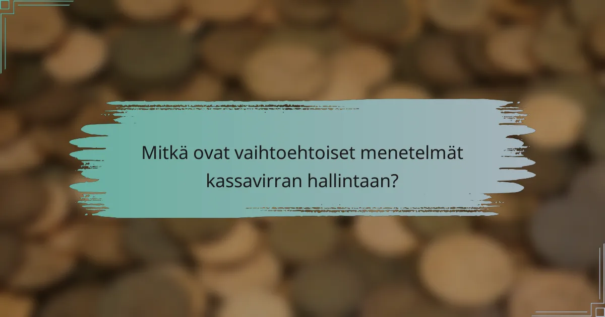 Mitkä ovat vaihtoehtoiset menetelmät kassavirran hallintaan?