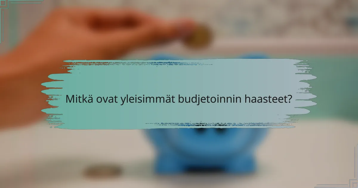 Mitkä ovat yleisimmät budjetoinnin haasteet?