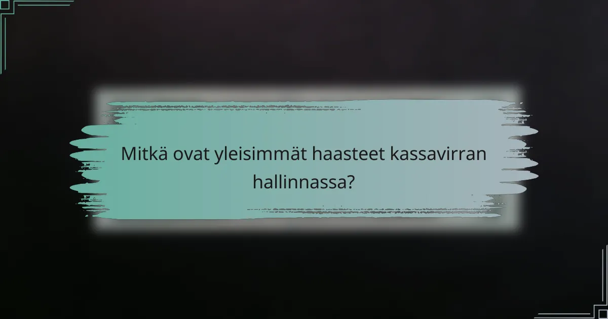 Mitkä ovat yleisimmät haasteet kassavirran hallinnassa?