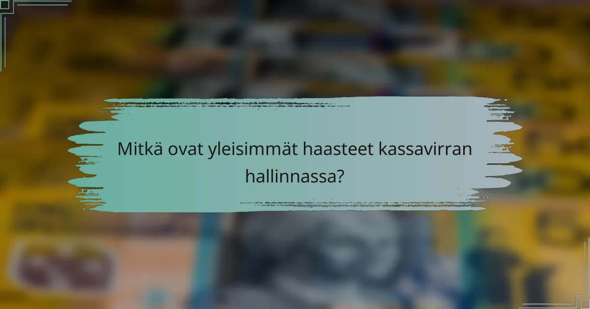Mitkä ovat yleisimmät haasteet kassavirran hallinnassa?